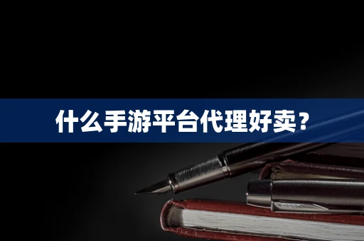 什么手游平台代理好卖？