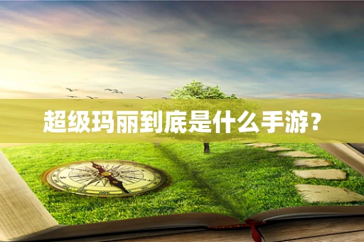 超级玛丽到底是什么手游？