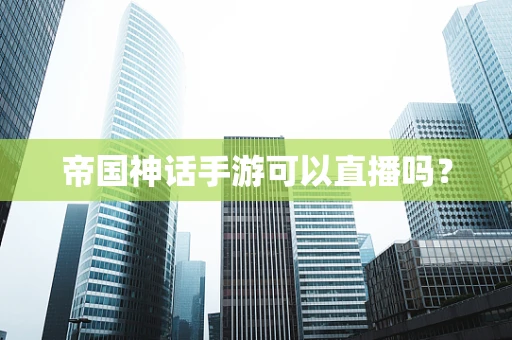 帝国神话手游可以直播吗？