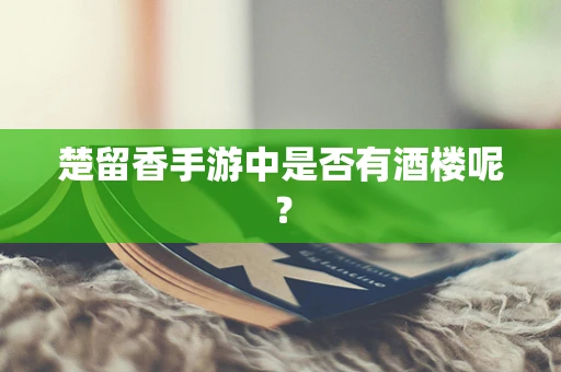 楚留香手游中是否有酒楼呢？