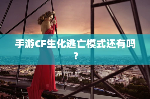 手游CF生化逃亡模式还有吗？