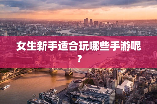 女生新手适合玩哪些手游呢？