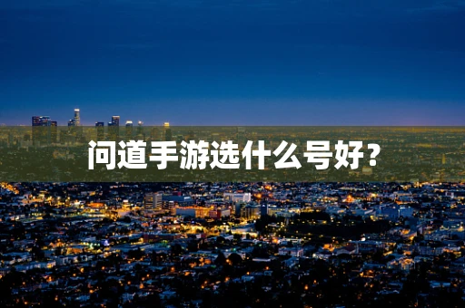 问道手游选什么号好？