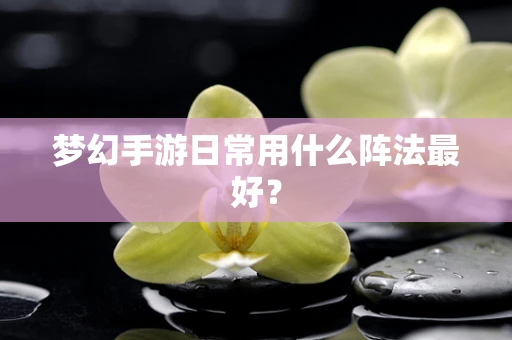 梦幻手游日常用什么阵法最好？