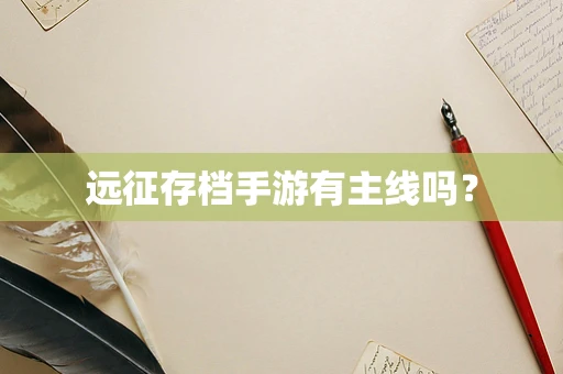 远征存档手游有主线吗？